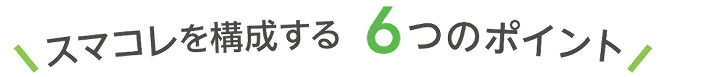 スマコレを構成する 6つのポイント