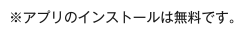 ※アプリのインストールは無料です。