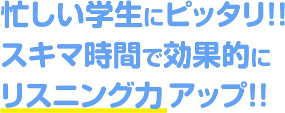 忙しい学生にピッタリ!!スキマ時間でリスニング力アップ!!