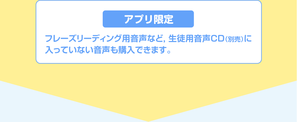 アプリ限定 フレーズリーディング用音声など,生徒用音声CD（別売）に入っていない音声も購入できます。