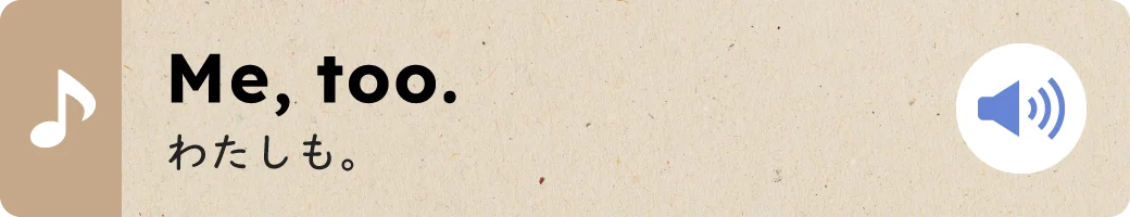 Me, too.わたしも。