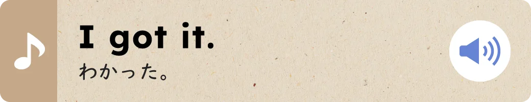 I got it.わかった。