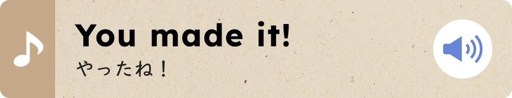 You made it!やったね！
