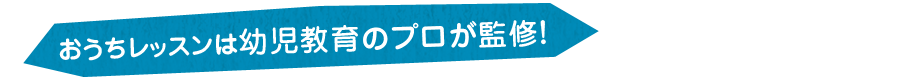 おうちレッスンは幼児教育のプロが監修！