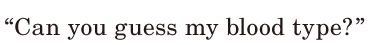 “Can you <span class='nw'>guess</span> my <span class='nw'>blood</span> type?” / 