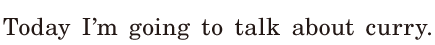 Today / I’m going to talk about <span class='nw'>curry</span>. / 