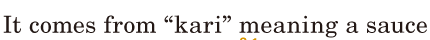 It comes from “kari” / meaning a <span class='nw'>sauce</span>  