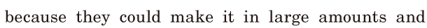 because they could make it / in large <span class='nw'>amounts</span> / and 