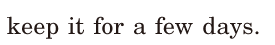 keep it / for a few days. / 