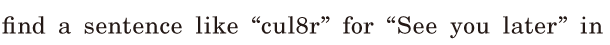 find a <span class='nw'>sentence</span> / like “cul8r” / for “See you later” / in 