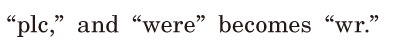 “plc,” / and “were” becomes “wr.” / 