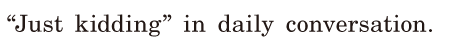 “Just <span class='nw'>kidding</span>” / in daily conversation. / 