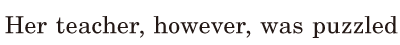Her teacher, / however, / was [<span class='nw'>puzzled</span>] 