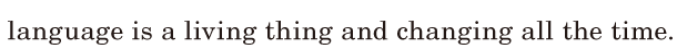 language is a <span class='nw'>living</span> thing / and changing all the time. / 