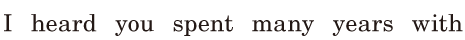 I heard / you spent many years / with 