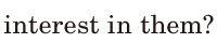 <span class='nw'>interest</span> / in them? / 