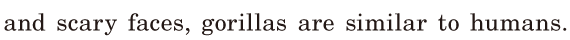 and <span class='nw'>scary</span> faces, / gorillas are similar to humans. / 