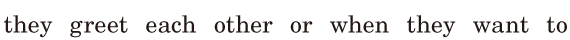 they <span class='nw'>greet</span> each other / or when they want to 