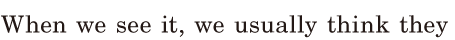 When we see it, / we usually think / they 
