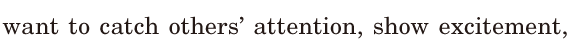 want to catch others’ <span class='nw'>attention</span>, / show <span class='nw'>excitement</span>, / 