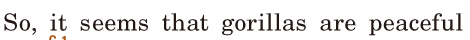 So, / it seems / that gorillas are <span class='nw'>peaceful</span>  