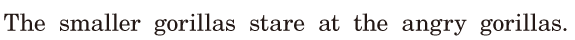 The smaller gorillas <span class='nw'>stare</span> / at the angry gorillas. / 