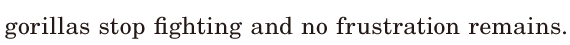 gorillas stop fighting / and no frustration remains. / 