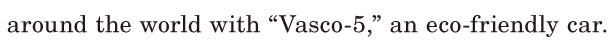 around the world / with “<span class='nw'>[Vasco-5]</span>,” / an <span class='nw'>[eco-friendly]</span> car. / 