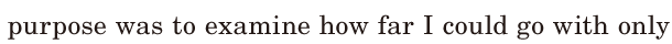 purpose was / to <span class='nw'>examine</span> how far I could go / with only 