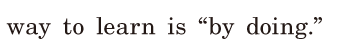 way to learn / is “by doing.” / 