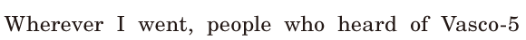 <span class='nw'>Wherever</span> I went, / people who heard of [Vasco-5] / 