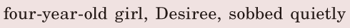 <span class='land_readingTitle'>A</span> [four-year-old] girl, / <span class='nw'>Desiree</span>, / <span class='nw'>sobbed</span>  <span class='nw'>quietly</span> / 