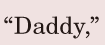 “<span class='nw'>Daddy</span>,” / 