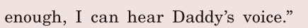 enough, / I can hear Daddy’s voice.” / 