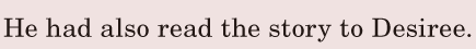 He had also read the story / to Desiree. / 