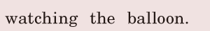 watching the balloon. / 
