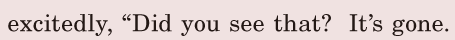 <span class='nw'>excitedly</span>, / “Did you see that? / It’s gone. / 