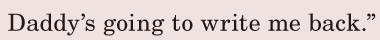 Daddy’s going to write me back.” / 