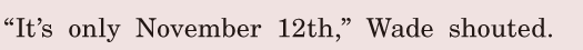 “It’s only November 12th,” / Wade shouted. / 