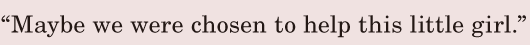 “Maybe we were chosen / to help this little girl.” / 