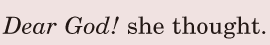 <i>Dear</i>  <i>[God!]</i> / she thought. / 