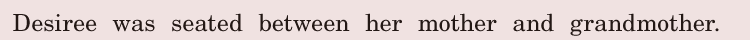 Desiree was seated / between her mother and grandmother. / 