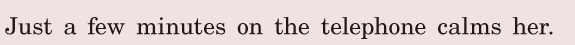 Just a few minutes / on the telephone / <span class='nw'>calms</span> her. / 