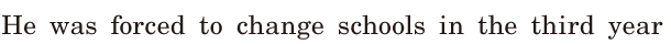 He was forced to change schools / in the third year / 