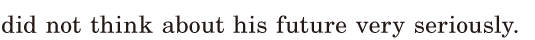 did not think about his future / very <span class='nw'>seriously</span>. / 