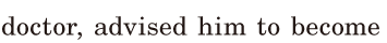 doctor, / <span class='nw'>advised</span> him / to become 