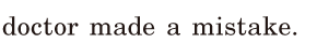 doctor made a <span class='nw'>mistake</span>. / 