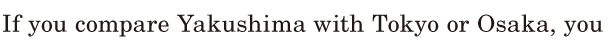 If you <span class='nw'>compare</span> Yakushima / with Tokyo or Osaka, / you 