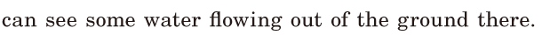 can see some water / <span class='nw'>flowing</span> out of the ground / there. / 