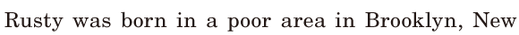 Rusty was born / in a poor area in <span class='nw'>Brooklyn</span>, / New 